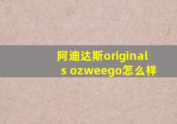 阿迪达斯originals ozweego怎么样